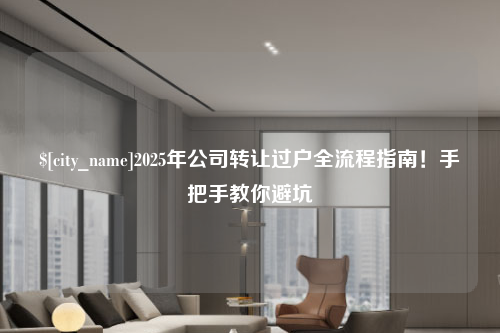 山东2025年公司转让过户全流程指南！手把手教你避坑